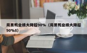 周黑鸭业绩大降超90%（周黑鸭业绩大降超90%8）