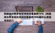 韩国房价跌穿有区域成交量暴跌70%（韩国房价跌穿有区域成交量暴跌70%是什么原因导致的?）