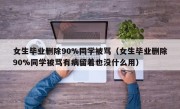 女生毕业删除90%同学被骂（女生毕业删除90%同学被骂有病留着也没什么用）