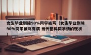 女生毕业删除90%同学被骂（女生毕业删除90%同学被骂有病 当代塑料同学情的现状）