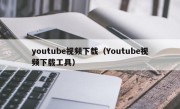 youtube视频下载（Youtube视频下载工具）