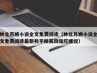 林北苏婉小说全文免费阅读（林北苏婉小说全文免费阅读最新和平精英四指陀螺仪）