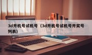 3d开机号试机号（3d开机号试机号开奖号列表）